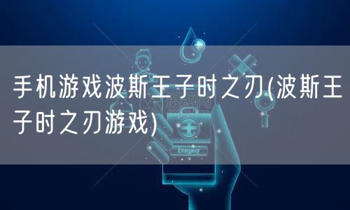 手机游戏波斯王子时之刃(波斯王子时之刃游戏)