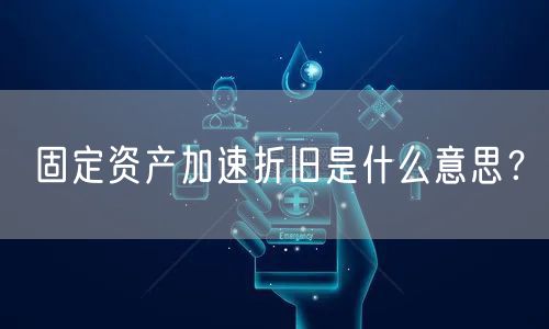 固定资产加速折旧是什么意思?