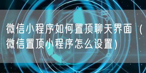 微信小程序如何置顶聊天界面(微信置顶小程序怎么设置)