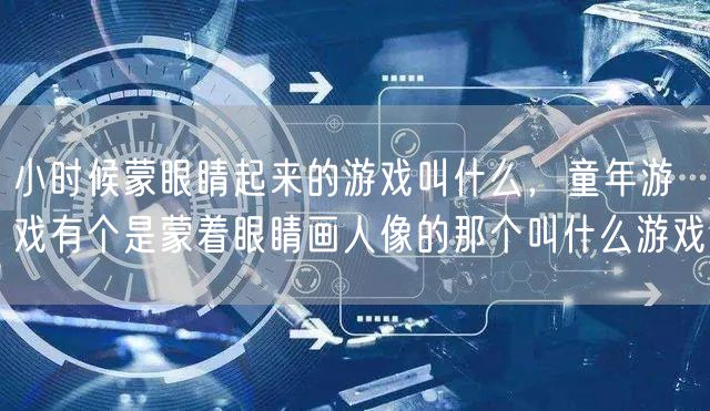 小时候蒙眼睛起来的游戏叫什么,童年游戏有个是蒙着眼睛画人像的那个叫什么游戏
