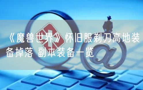 《魔兽世界》怀旧服剃刀高地装备掉落 副本装备一览