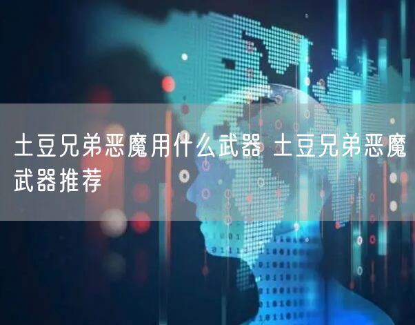土豆兄弟恶魔用什么武器 土豆兄弟恶魔武器推荐