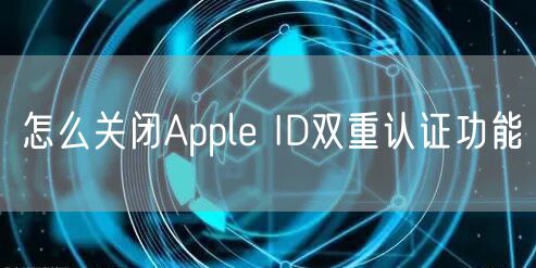 怎么关闭Apple ID双重认证功能