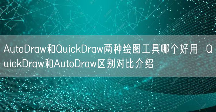AutoDraw和QuickDraw两种绘图工具哪个好用  QuickDraw和AutoDraw区别对比介绍