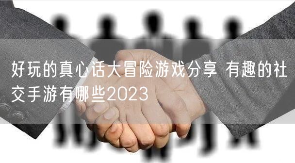 好玩的真心话大冒险游戏分享 有趣的社交手游有哪些2023
