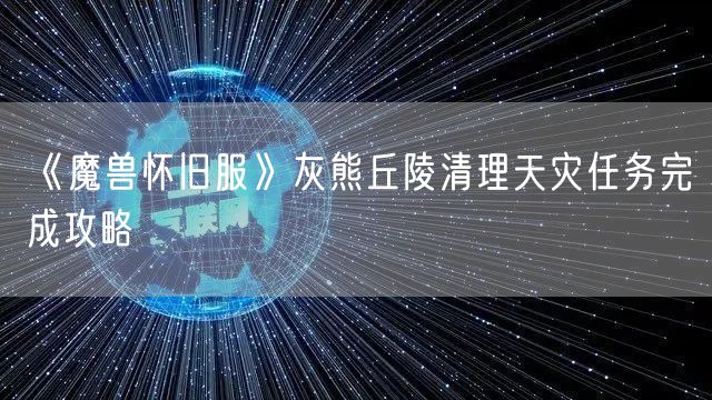 《魔兽怀旧服》灰熊丘陵清理天灾任务完成攻略