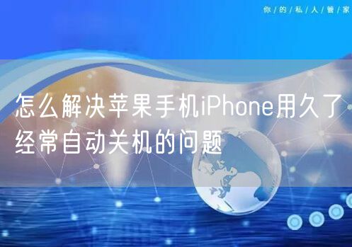 怎么解决苹果手机iPhone用久了经常自动关机的问题