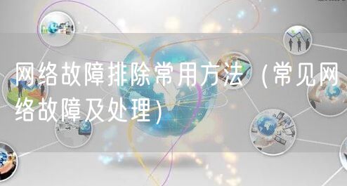 网络故障排除常用方法（常见网络故障及处理）