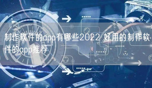 制作软件的app有哪些2022 好用的制作软件的app推荐