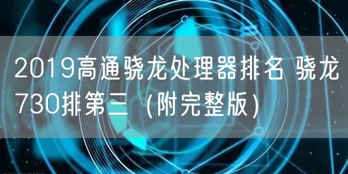 2019高通骁龙处理器排名 骁龙730排第三（附完整版）