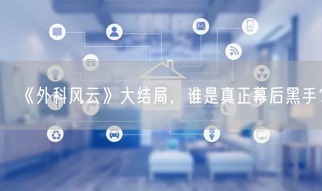 《外科风云》大结局,谁是真正幕后黑手?