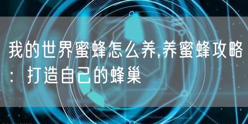 我的世界蜜蜂怎么养,养蜜蜂攻略：打造自己的蜂巢