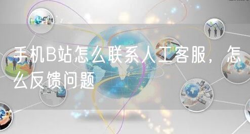 手机B站怎么联系人工客服，怎么反馈问题