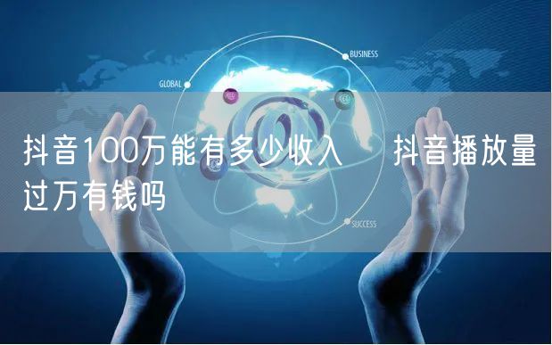 抖音100万能有多少收入    抖音播放量过万有钱吗