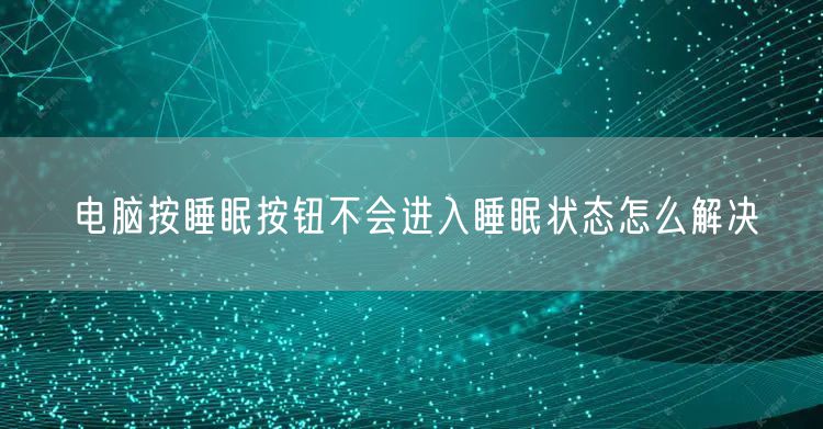 电脑按睡眠按钮不会进入睡眠状态怎么解决