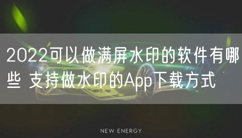 2022可以做满屏水印的软件有哪些 支持做水印的App下载方式