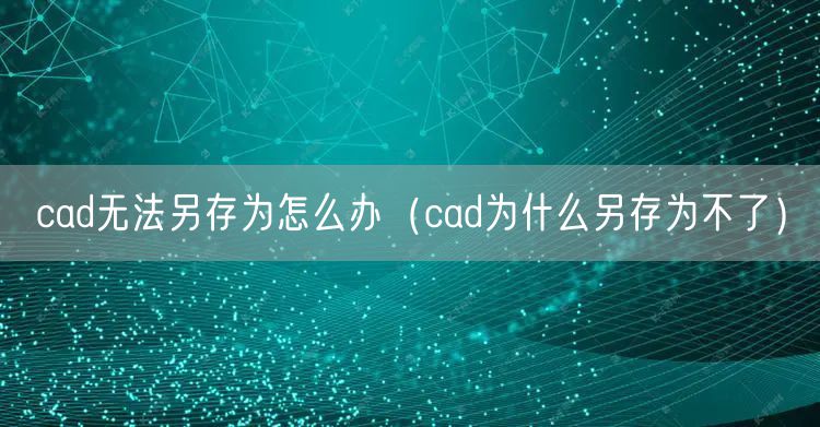 cad无法另存为怎么办（cad为什么另存为不了）