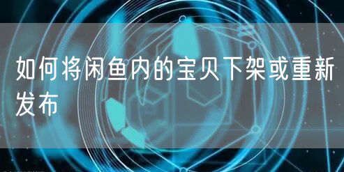 如何将闲鱼内的宝贝下架或重新发布