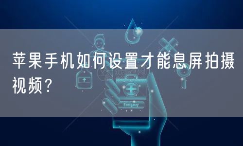 苹果手机如何设置才能息屏拍摄视频?
