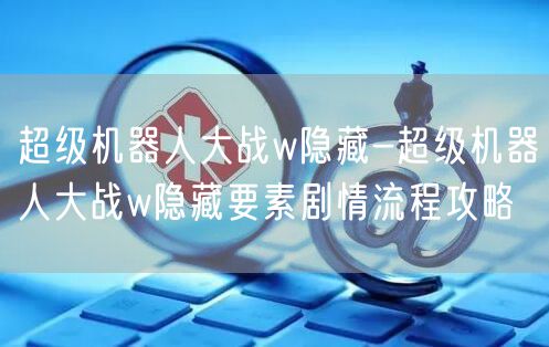 超级机器人大战w隐藏-超级机器人大战w隐藏要素剧情流程攻略