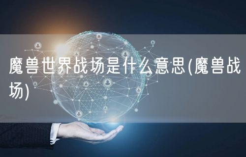 魔兽世界战场是什么意思(魔兽战场)