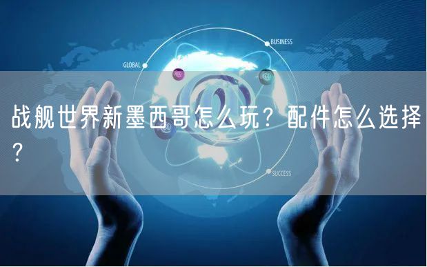 战舰世界新墨西哥怎么玩?配件怎么选择?