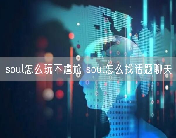 soul怎么玩不尴尬 soul怎么找话题聊天