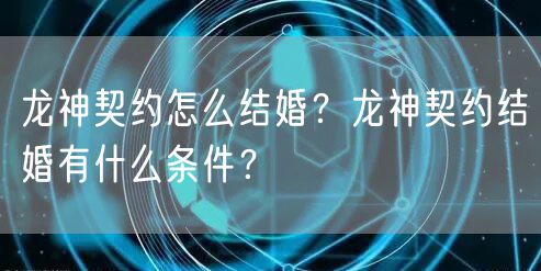 龙神契约怎么结婚？龙神契约结婚有什么条件？