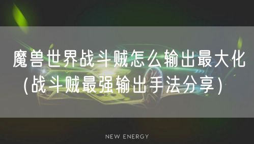 魔兽世界战斗贼怎么输出最大化(战斗贼最强输出手法分享)