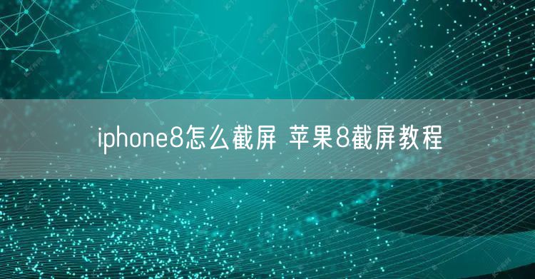 iphone8怎么截屏 苹果8截屏教程