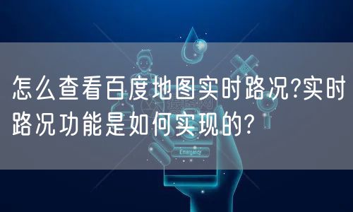 怎么查看百度地图实时路况?实时路况功能是如何实现的?