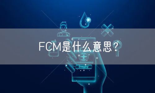 FCM是什么意思？