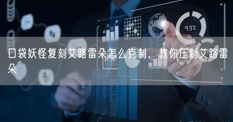 口袋妖怪复刻艾路雷朵怎么克制，教你压制艾路雷朵