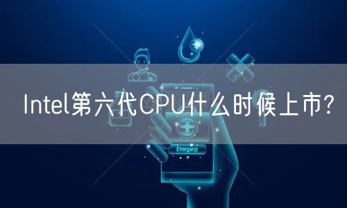 Intel第六代CPU什么时候上市?