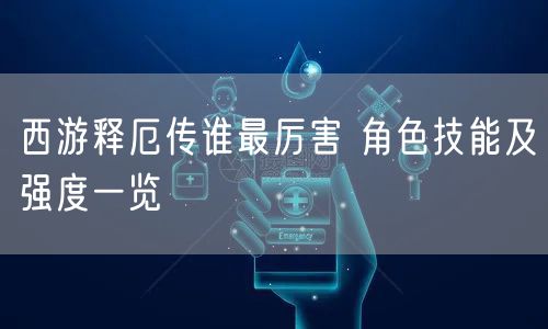 西游释厄传谁最厉害 角色技能及强度一览