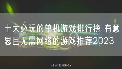 十大必玩的单机游戏排行榜 有意思且无需网络的游戏推荐2023