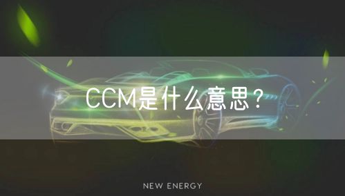 CCM是什么意思？