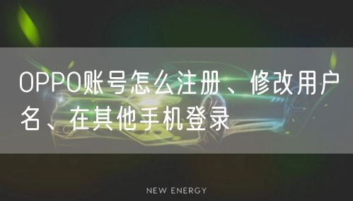OPPO账号怎么注册、修改用户名、在其他手机登录