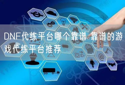 DNF代练平台哪个靠谱 靠谱的游戏代练平台推荐
