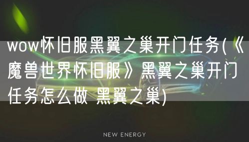 wow怀旧服黑翼之巢开门任务(《魔兽世界怀旧服》黑翼之巢开门任务怎么做 黑翼之巢)