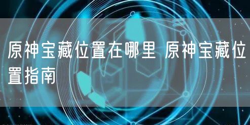 原神宝藏位置在哪里 原神宝藏位置指南
