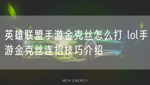 英雄联盟手游金克丝怎么打 lol手游金克丝连招技巧介绍