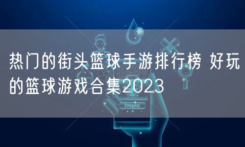 热门的街头篮球手游排行榜 好玩的篮球游戏合集2023