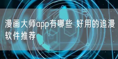 漫画大师app有哪些 好用的追漫软件推荐