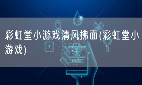 彩虹堂小游戏清风拂面(彩虹堂小游戏)