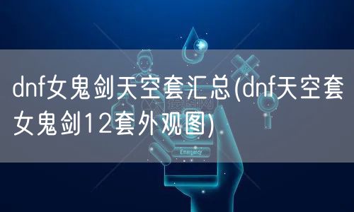 dnf女鬼剑天空套汇总(dnf天空套女鬼剑12套外观图)