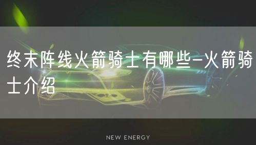 终末阵线火箭骑士有哪些-火箭骑士介绍