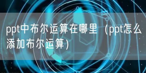 ppt中布尔运算在哪里(ppt怎么添加布尔运算)