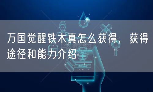 万国觉醒铁木真怎么获得，获得途径和能力介绍