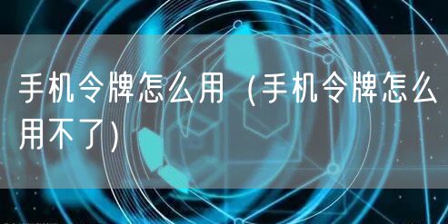 手机令牌怎么用（手机令牌怎么用不了）